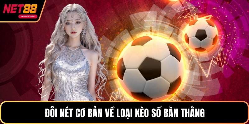 Đôi nét cơ bản về loại kèo số bàn thắng