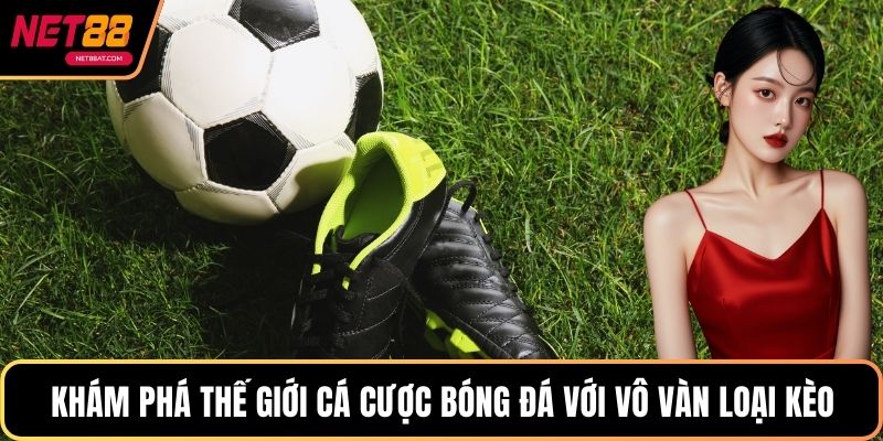 Khám phá thế giới cá cược bóng đá với vô vàn loại kèo hấp dẫn